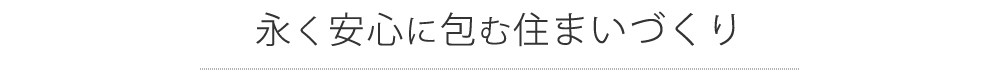 永く安心に包む住まいづくり