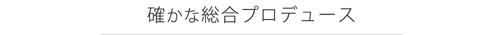 確かな総合プロデュース